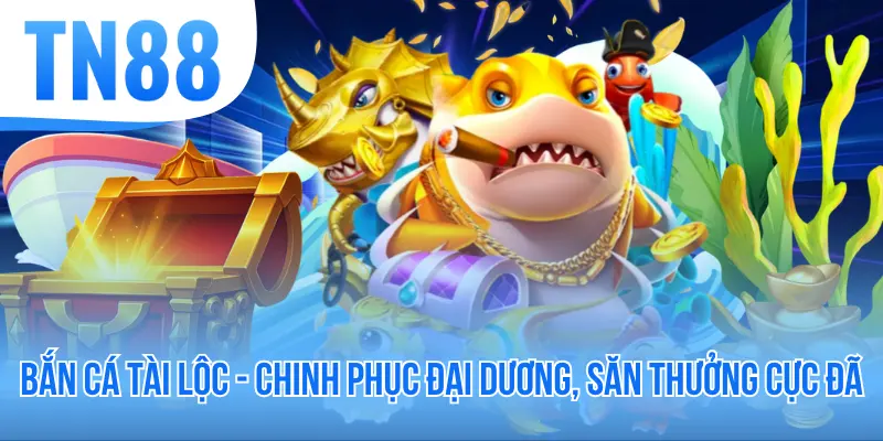 Bắn Cá Tài Lộc - Chinh Phục Đại Dương, Săn Thưởng Cực Đã