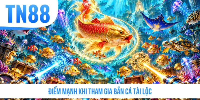 Điểm mạnh khi tham gia bắn cá Tài Lộc