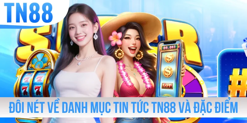 Đôi nét về danh mục tin tức TN88 và đặc điểm