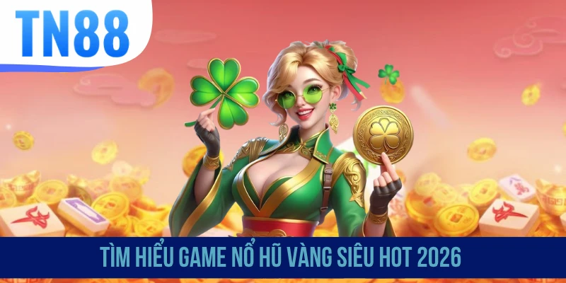 Tìm hiểu game nổ hũ vàng siêu hot 2026